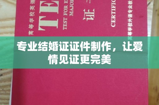 翠屏专业结婚证证件制作，让爱情见证更完美