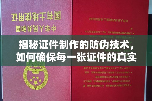 翠屏揭秘证件制作的防伪技术，如何确保每一张证件的真实性与安全性