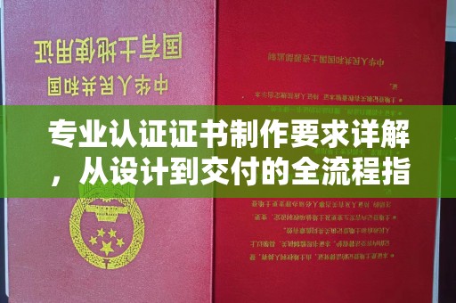 翠屏专业认证证书制作要求详解，从设计到交付的全流程指南