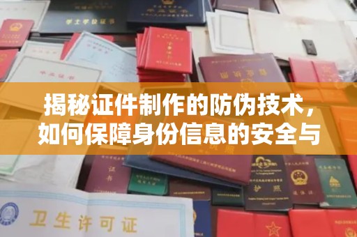 翠屏揭秘证件制作的防伪技术，如何保障身份信息的安全与真实