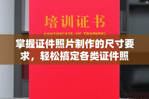 翠屏掌握证件照片制作的尺寸要求，轻松搞定各类证件照
