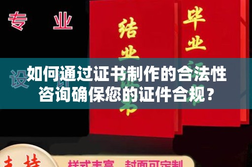 翠屏如何通过证书制作的合法性咨询确保您的证件合规？
