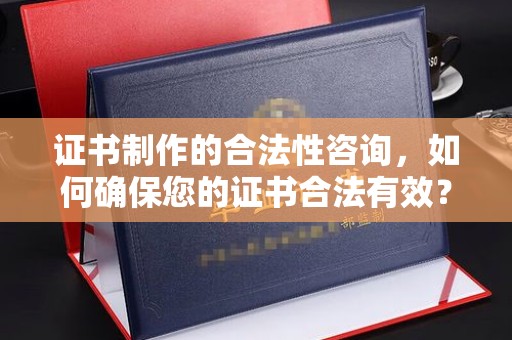 翠屏证书制作的合法性咨询，如何确保您的证书合法有效？