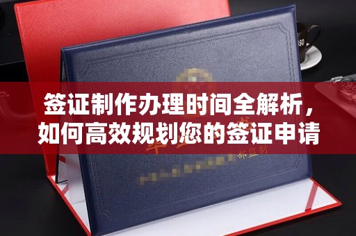 翠屏签证制作办理时间全解析，如何高效规划您的签证申请流程