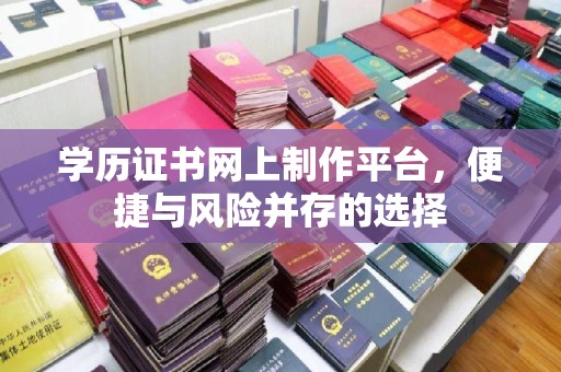 翠屏学历证书网上制作平台，便捷与风险并存的选择