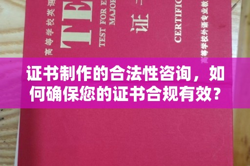 翠屏证书制作的合法性咨询，如何确保您的证书合规有效？
