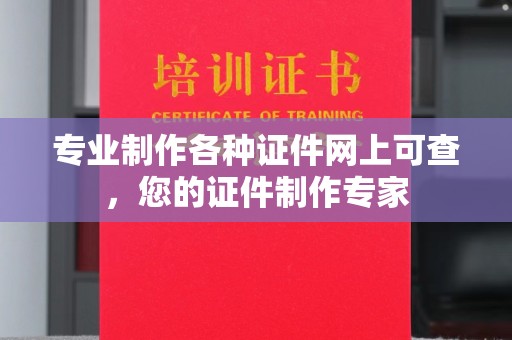 翠屏专业制作各种证件网上可查，您的证件制作专家