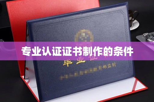 翠屏专业认证证书制作的条件
