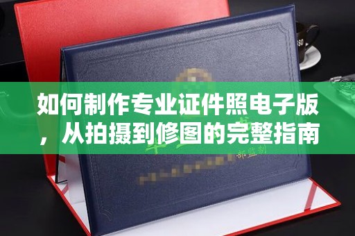 翠屏如何制作专业证件照电子版，从拍摄到修图的完整指南